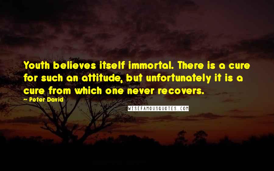 Peter David Quotes: Youth believes itself immortal. There is a cure for such an attitude, but unfortunately it is a cure from which one never recovers.