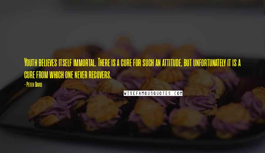 Peter David Quotes: Youth believes itself immortal. There is a cure for such an attitude, but unfortunately it is a cure from which one never recovers.