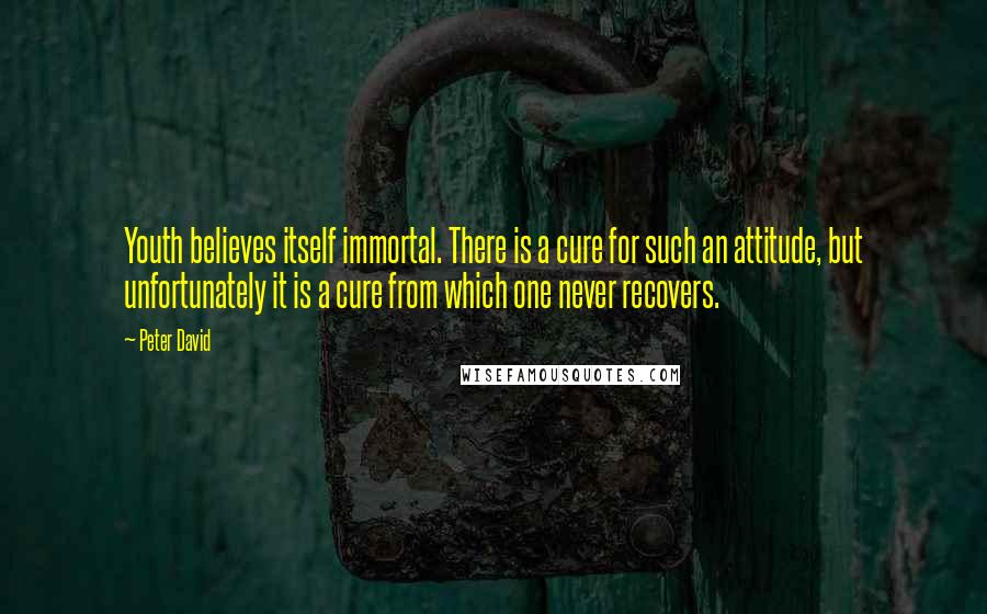 Peter David Quotes: Youth believes itself immortal. There is a cure for such an attitude, but unfortunately it is a cure from which one never recovers.