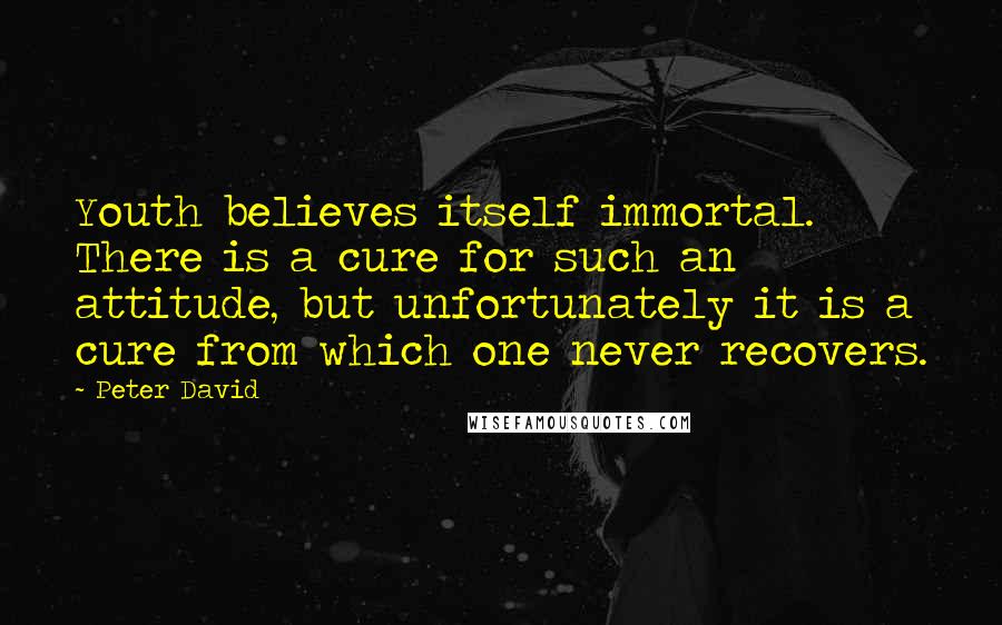 Peter David Quotes: Youth believes itself immortal. There is a cure for such an attitude, but unfortunately it is a cure from which one never recovers.