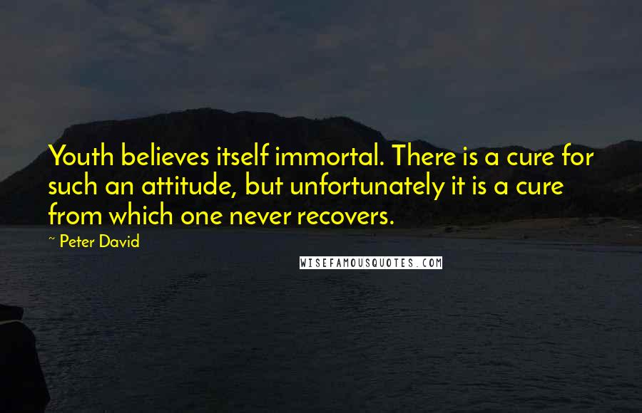 Peter David Quotes: Youth believes itself immortal. There is a cure for such an attitude, but unfortunately it is a cure from which one never recovers.