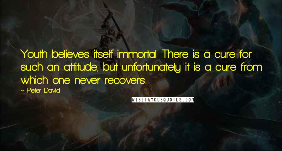 Peter David Quotes: Youth believes itself immortal. There is a cure for such an attitude, but unfortunately it is a cure from which one never recovers.