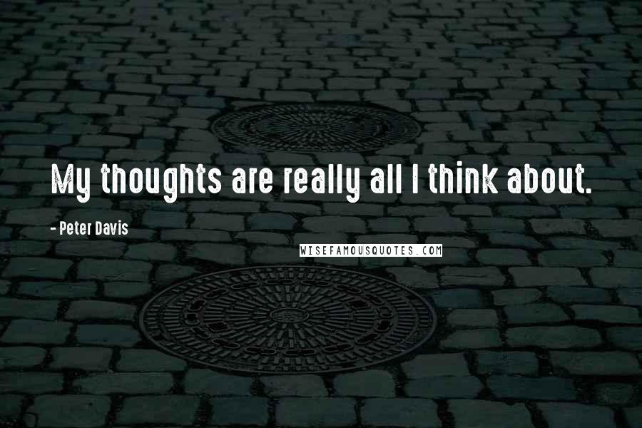 Peter Davis Quotes: My thoughts are really all I think about.