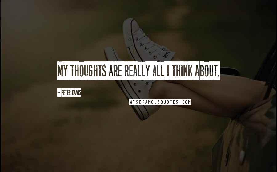 Peter Davis Quotes: My thoughts are really all I think about.