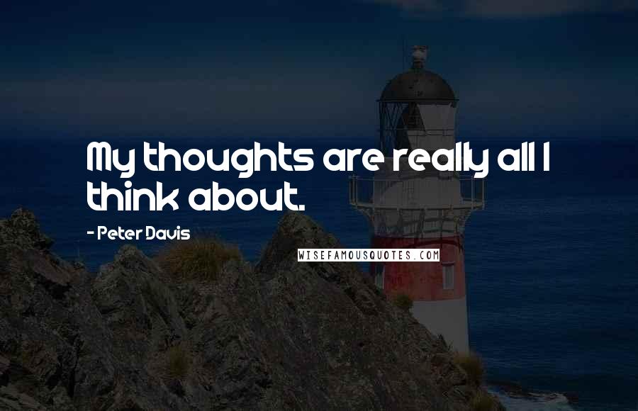 Peter Davis Quotes: My thoughts are really all I think about.