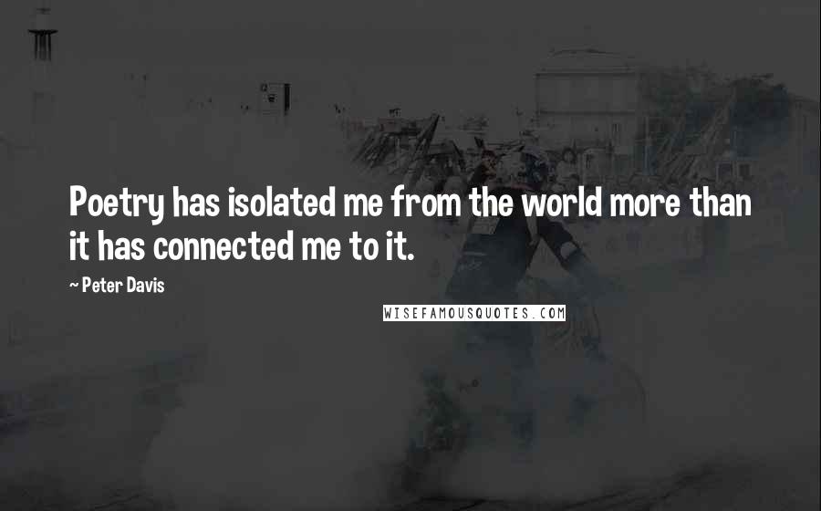 Peter Davis Quotes: Poetry has isolated me from the world more than it has connected me to it.