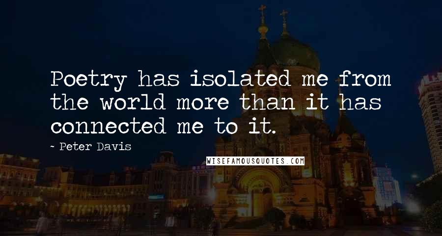 Peter Davis Quotes: Poetry has isolated me from the world more than it has connected me to it.