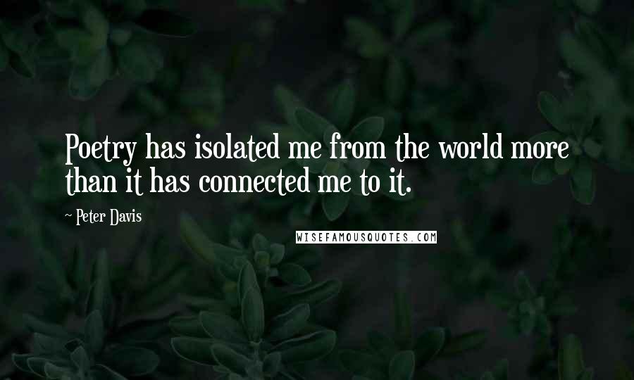 Peter Davis Quotes: Poetry has isolated me from the world more than it has connected me to it.