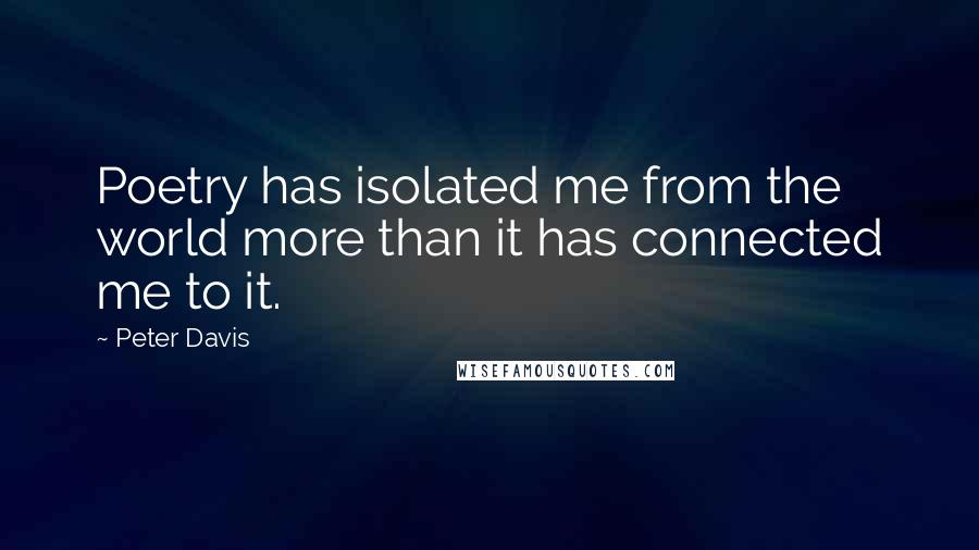 Peter Davis Quotes: Poetry has isolated me from the world more than it has connected me to it.