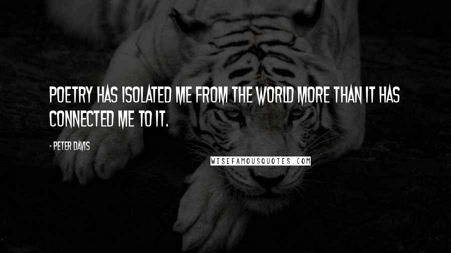 Peter Davis Quotes: Poetry has isolated me from the world more than it has connected me to it.