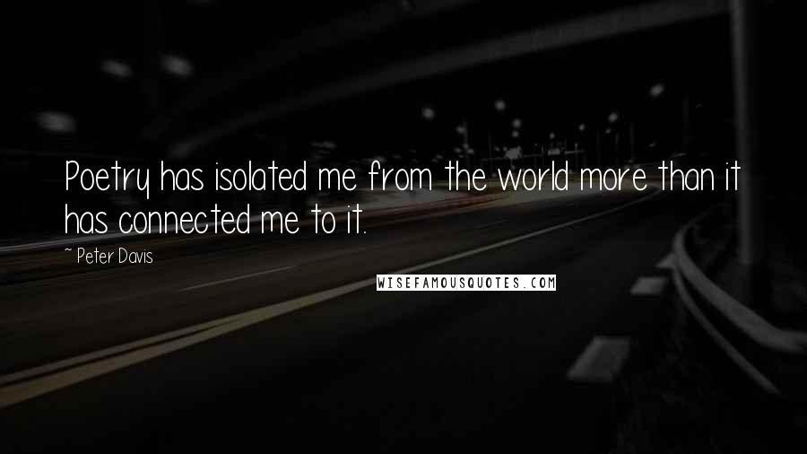 Peter Davis Quotes: Poetry has isolated me from the world more than it has connected me to it.