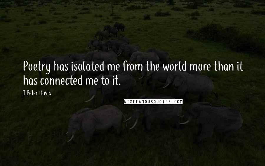 Peter Davis Quotes: Poetry has isolated me from the world more than it has connected me to it.