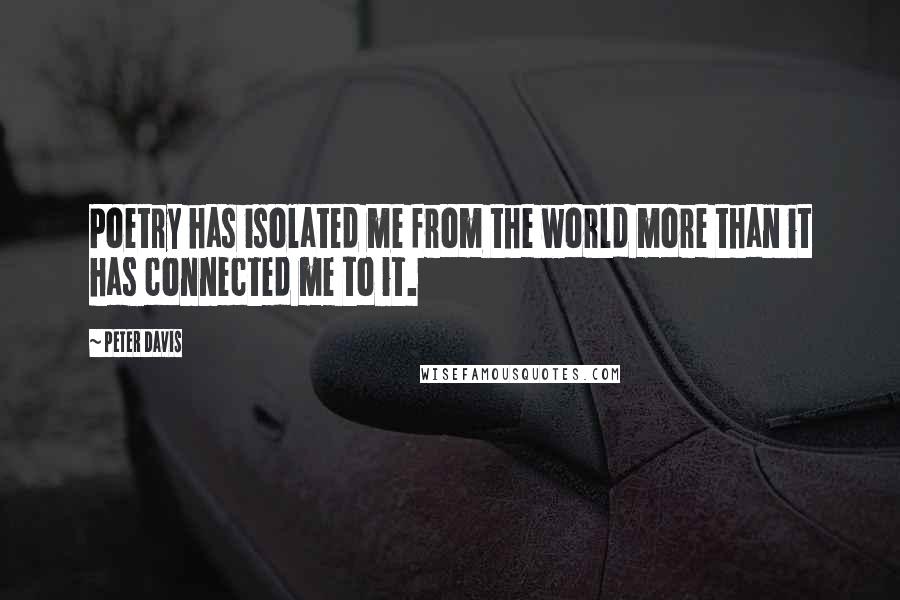 Peter Davis Quotes: Poetry has isolated me from the world more than it has connected me to it.