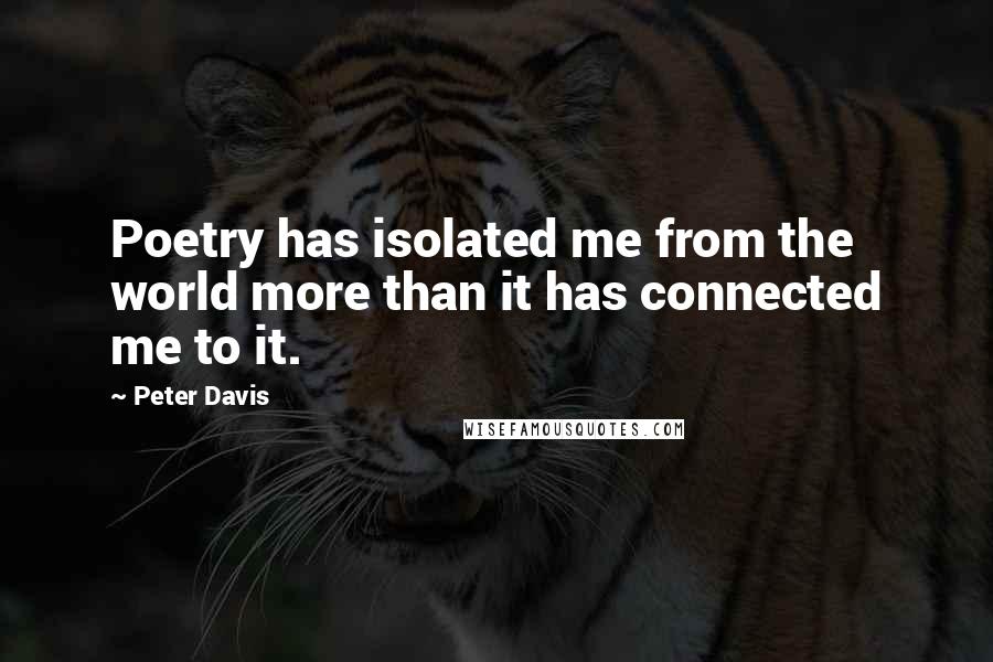 Peter Davis Quotes: Poetry has isolated me from the world more than it has connected me to it.