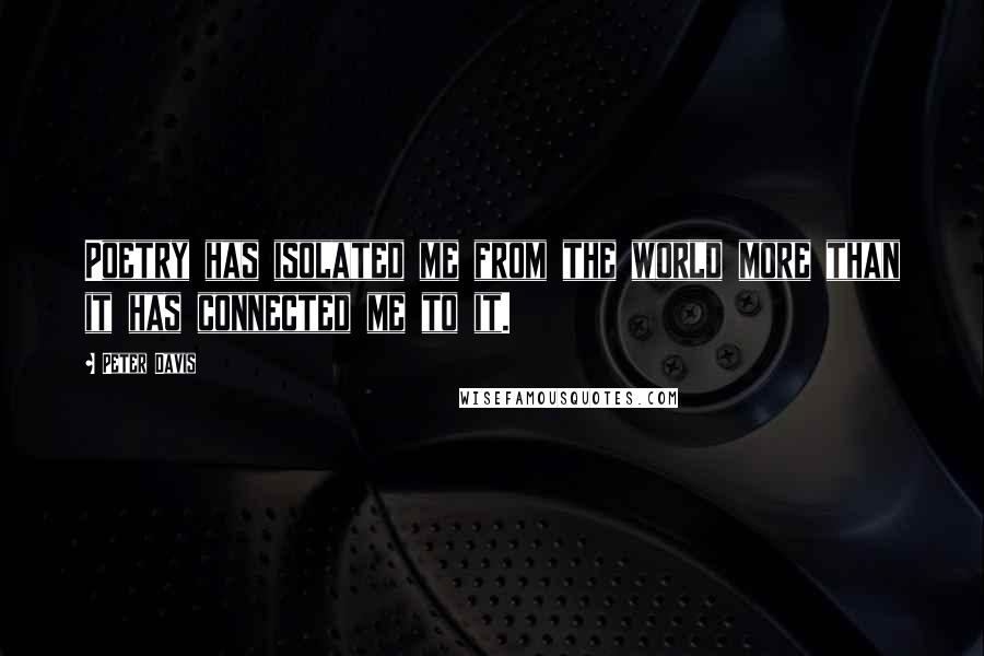 Peter Davis Quotes: Poetry has isolated me from the world more than it has connected me to it.