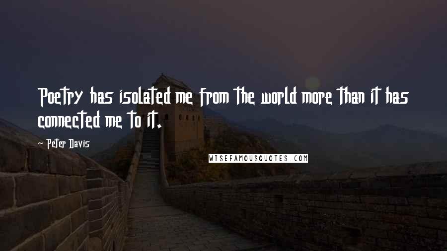 Peter Davis Quotes: Poetry has isolated me from the world more than it has connected me to it.