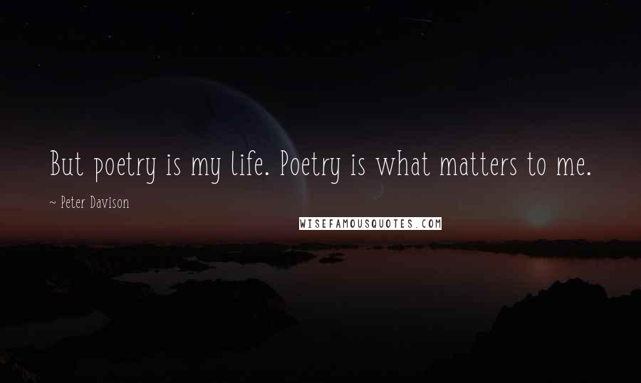 Peter Davison Quotes: But poetry is my life. Poetry is what matters to me.