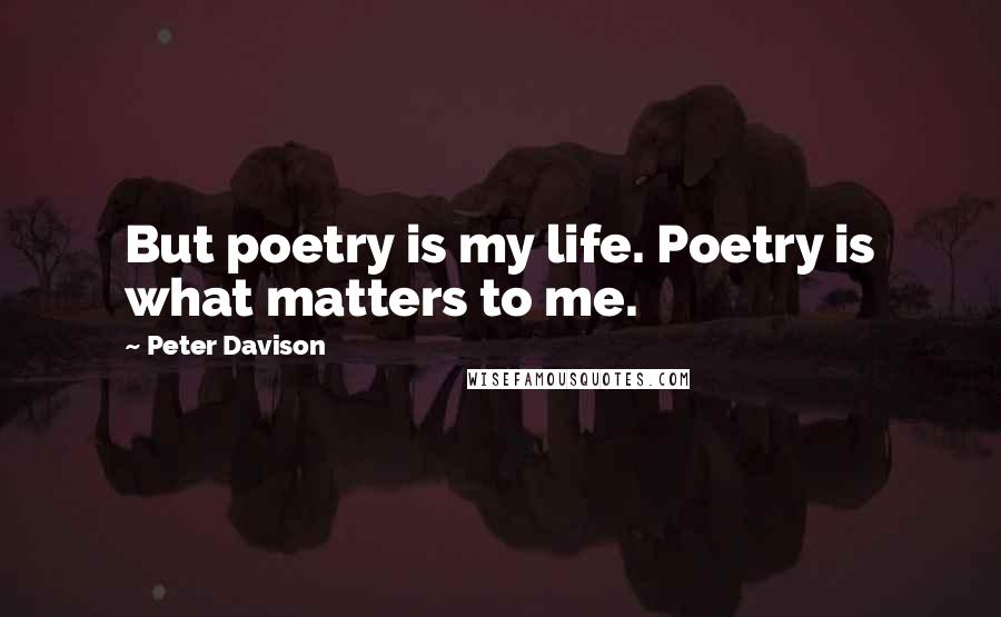 Peter Davison Quotes: But poetry is my life. Poetry is what matters to me.