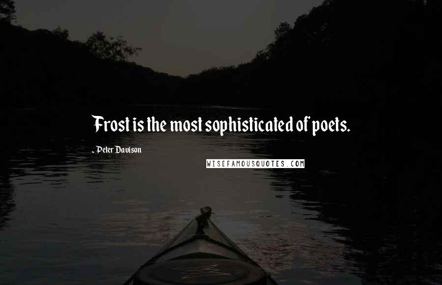 Peter Davison Quotes: Frost is the most sophisticated of poets.