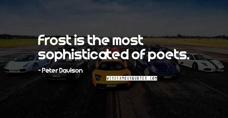 Peter Davison Quotes: Frost is the most sophisticated of poets.