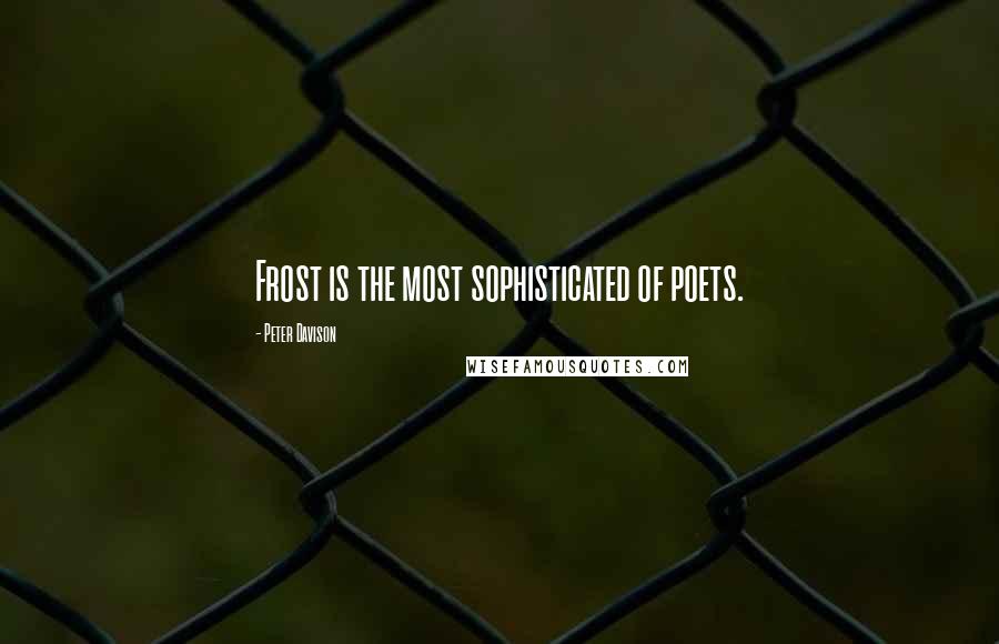 Peter Davison Quotes: Frost is the most sophisticated of poets.