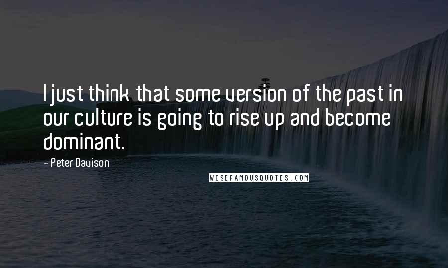 Peter Davison Quotes: I just think that some version of the past in our culture is going to rise up and become dominant.