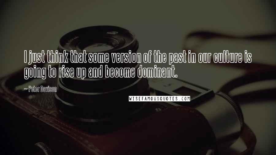 Peter Davison Quotes: I just think that some version of the past in our culture is going to rise up and become dominant.