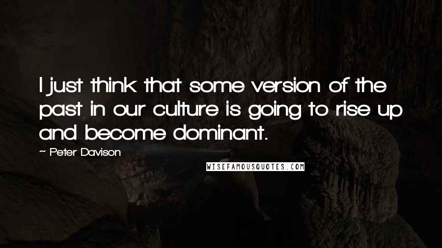 Peter Davison Quotes: I just think that some version of the past in our culture is going to rise up and become dominant.