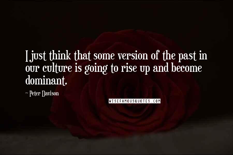 Peter Davison Quotes: I just think that some version of the past in our culture is going to rise up and become dominant.