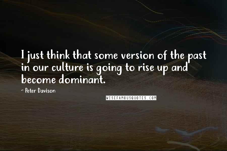 Peter Davison Quotes: I just think that some version of the past in our culture is going to rise up and become dominant.