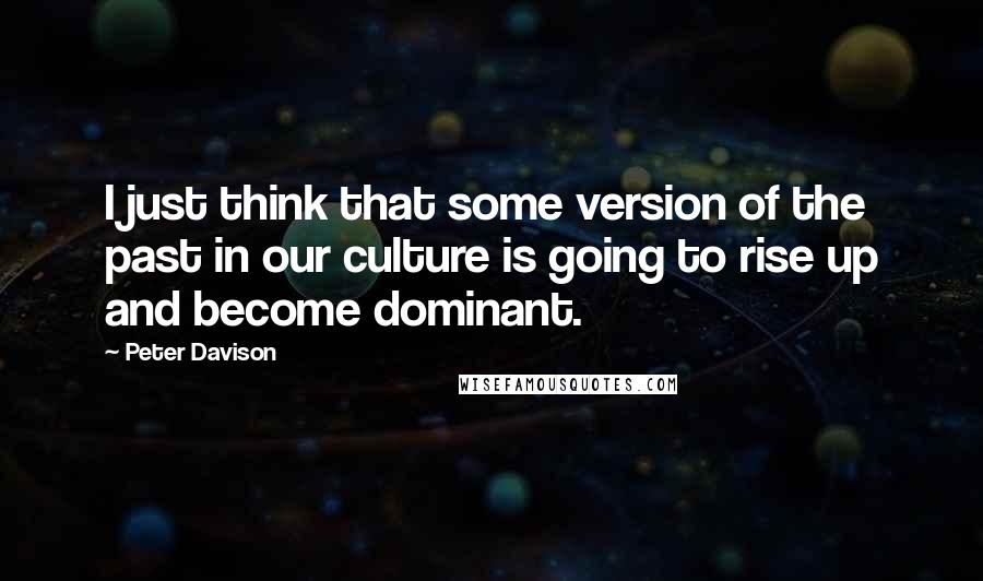 Peter Davison Quotes: I just think that some version of the past in our culture is going to rise up and become dominant.