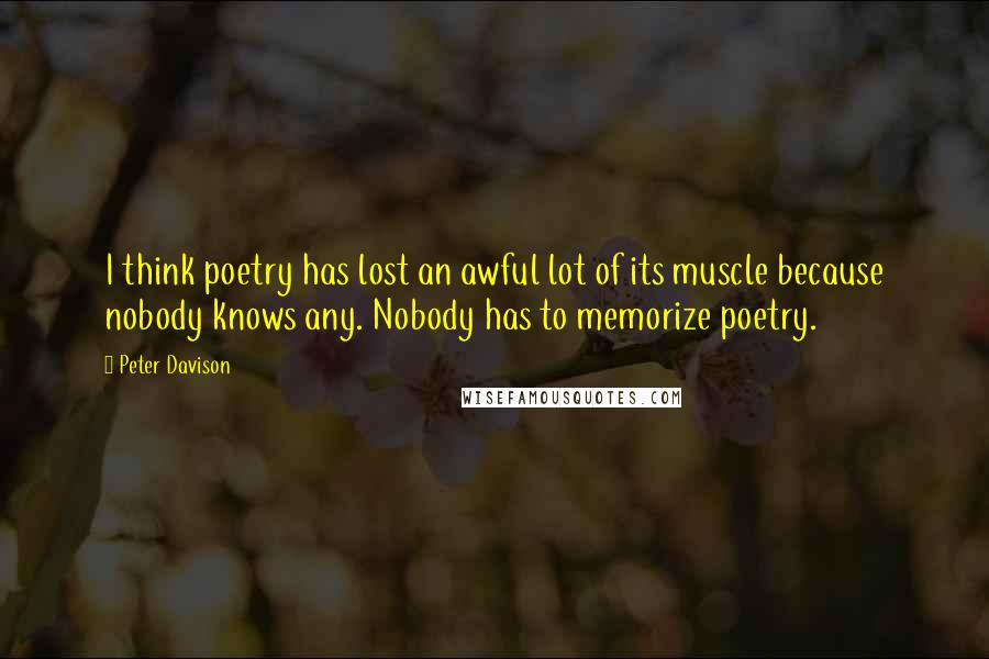 Peter Davison Quotes: I think poetry has lost an awful lot of its muscle because nobody knows any. Nobody has to memorize poetry.
