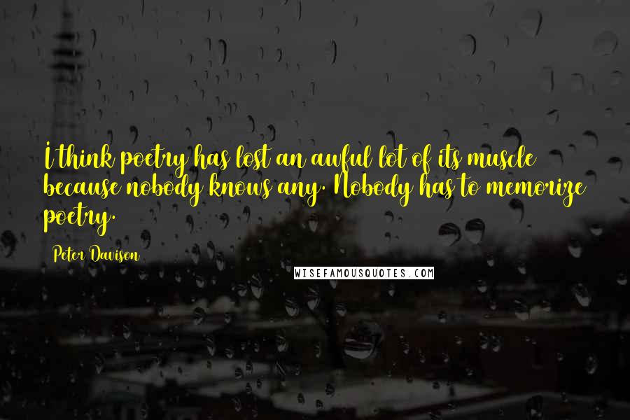 Peter Davison Quotes: I think poetry has lost an awful lot of its muscle because nobody knows any. Nobody has to memorize poetry.