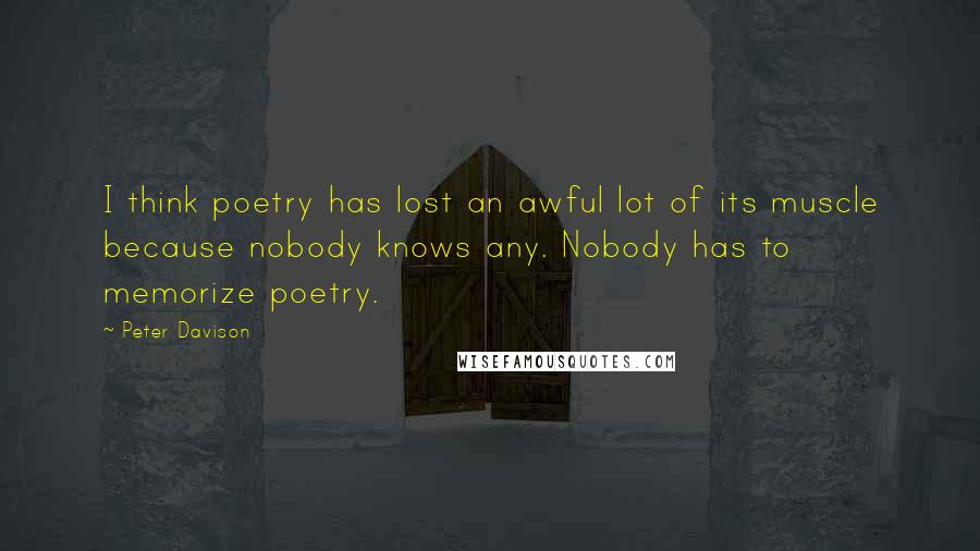 Peter Davison Quotes: I think poetry has lost an awful lot of its muscle because nobody knows any. Nobody has to memorize poetry.
