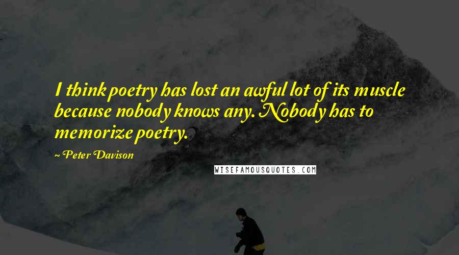Peter Davison Quotes: I think poetry has lost an awful lot of its muscle because nobody knows any. Nobody has to memorize poetry.