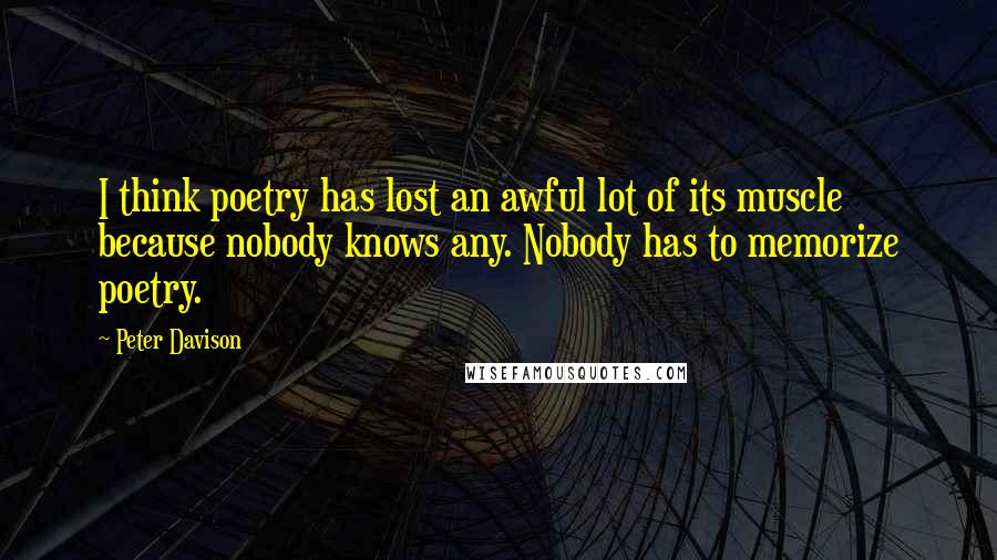Peter Davison Quotes: I think poetry has lost an awful lot of its muscle because nobody knows any. Nobody has to memorize poetry.