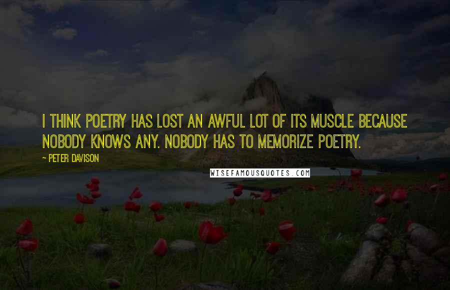 Peter Davison Quotes: I think poetry has lost an awful lot of its muscle because nobody knows any. Nobody has to memorize poetry.