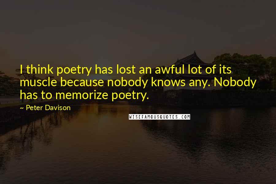 Peter Davison Quotes: I think poetry has lost an awful lot of its muscle because nobody knows any. Nobody has to memorize poetry.