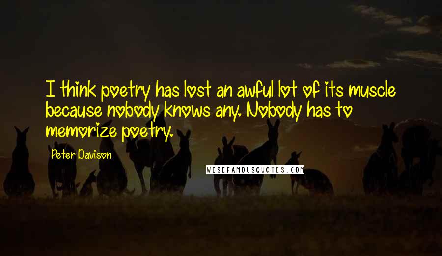 Peter Davison Quotes: I think poetry has lost an awful lot of its muscle because nobody knows any. Nobody has to memorize poetry.