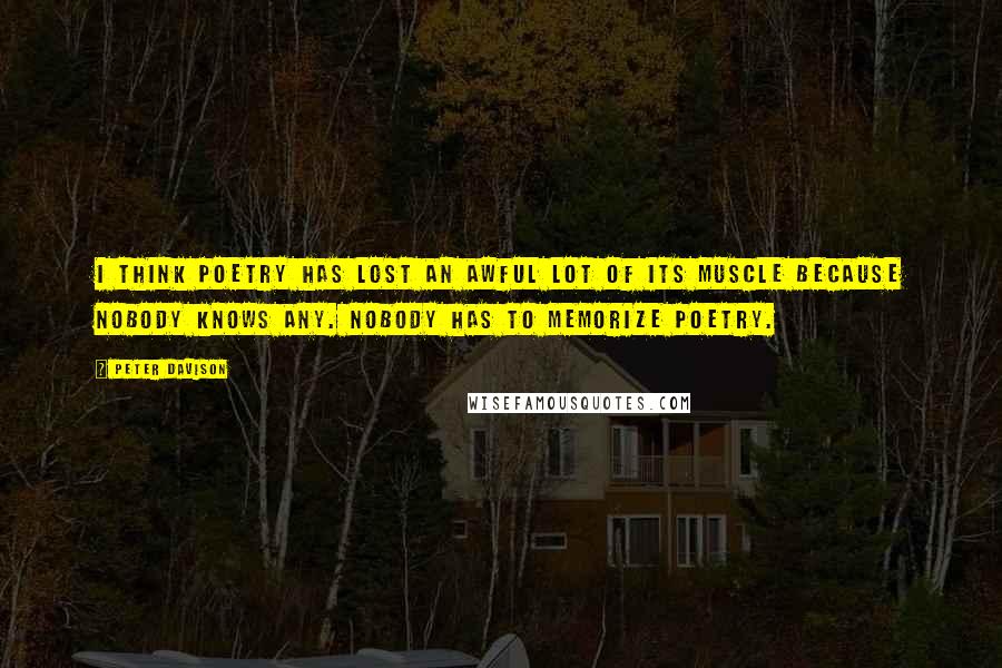 Peter Davison Quotes: I think poetry has lost an awful lot of its muscle because nobody knows any. Nobody has to memorize poetry.