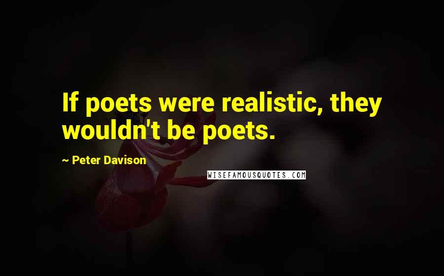 Peter Davison Quotes: If poets were realistic, they wouldn't be poets.