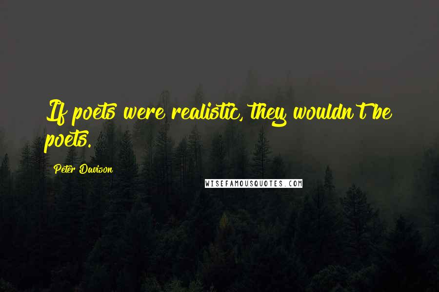 Peter Davison Quotes: If poets were realistic, they wouldn't be poets.