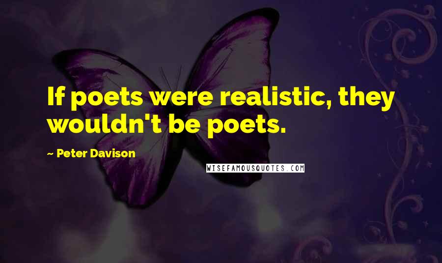 Peter Davison Quotes: If poets were realistic, they wouldn't be poets.