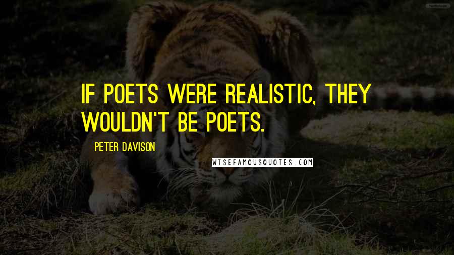 Peter Davison Quotes: If poets were realistic, they wouldn't be poets.