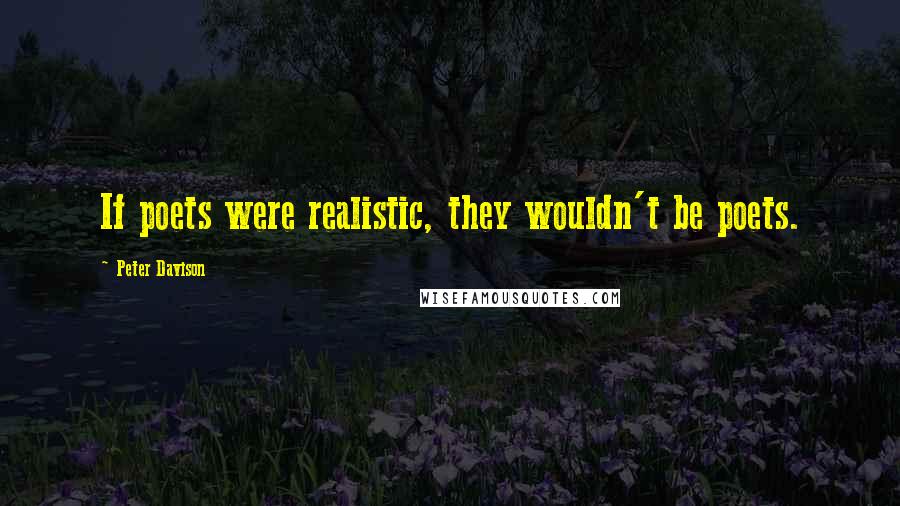 Peter Davison Quotes: If poets were realistic, they wouldn't be poets.