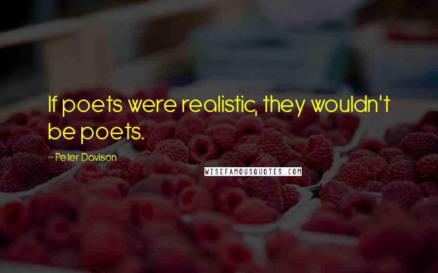 Peter Davison Quotes: If poets were realistic, they wouldn't be poets.