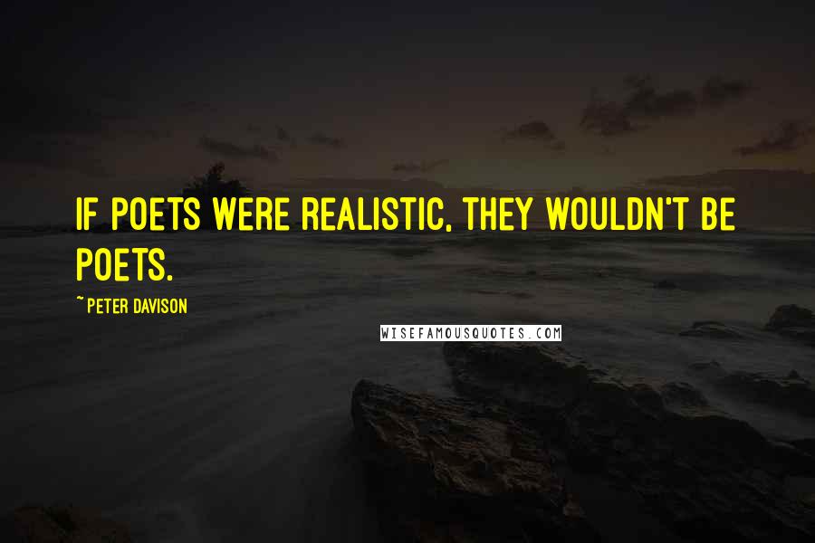 Peter Davison Quotes: If poets were realistic, they wouldn't be poets.