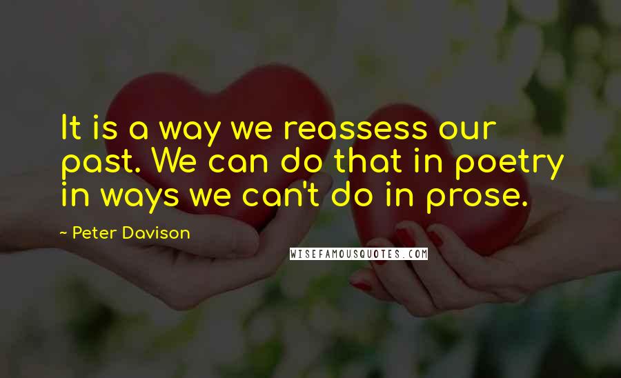 Peter Davison Quotes: It is a way we reassess our past. We can do that in poetry in ways we can't do in prose.