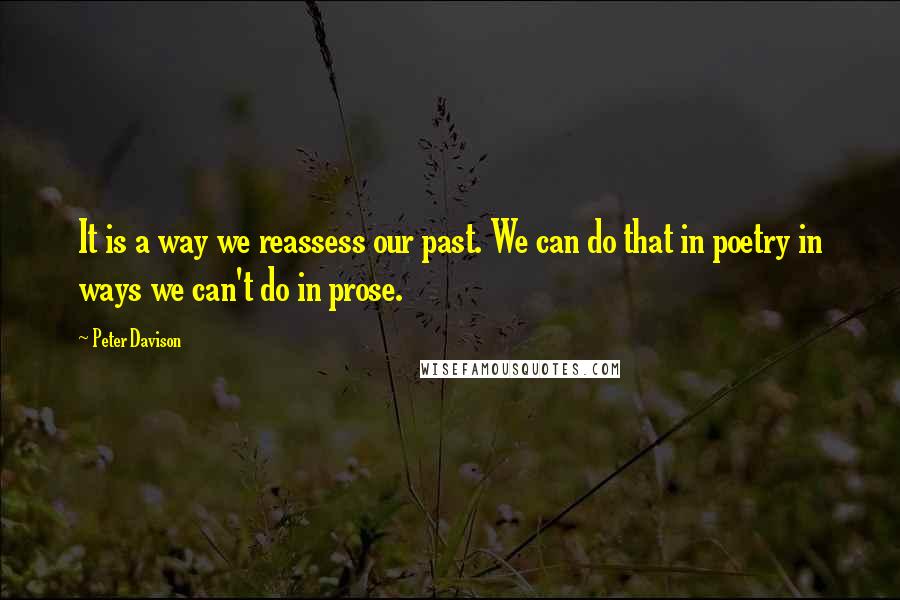 Peter Davison Quotes: It is a way we reassess our past. We can do that in poetry in ways we can't do in prose.