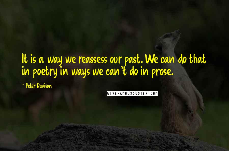 Peter Davison Quotes: It is a way we reassess our past. We can do that in poetry in ways we can't do in prose.